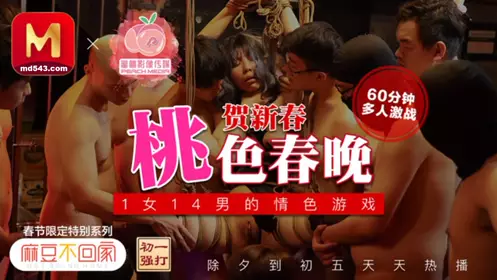 麻豆不回家 桃色春晚贺新春 1女14男的情色游戏 60分钟多人激战 麻豆传媒x蜜桃影视