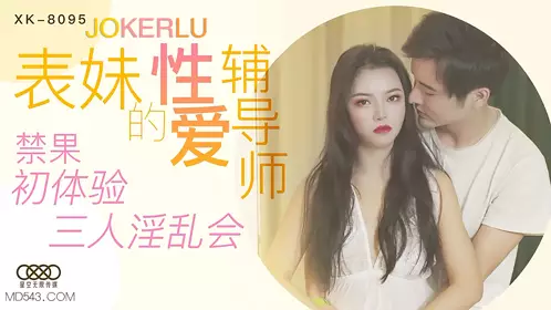 XK8095 《表妹的性爱辅导师》 禁果初体验 三人淫乱会 星空无限传媒