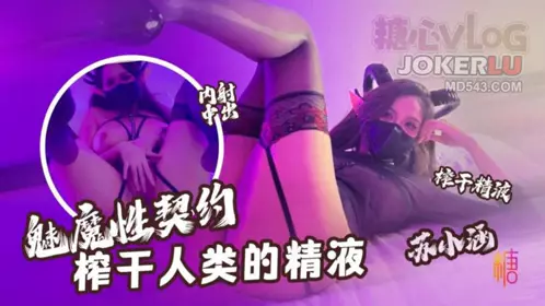 【苏小涵】 魅魔性契约 榨干人类的精液 下次请射的在深些 流出来了多浪费 糖心Vlog